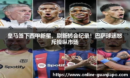 皇马签下西甲新星，刷新转会纪录！巴萨球迷怒斥操纵市场