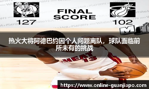 热火大将阿德巴约因个人问题离队，球队面临前所未有的挑战