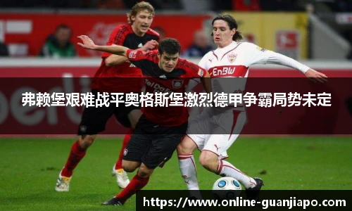 弗赖堡艰难战平奥格斯堡激烈德甲争霸局势未定