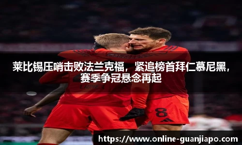 莱比锡压哨击败法兰克福，紧追榜首拜仁慕尼黑，赛季争冠悬念再起