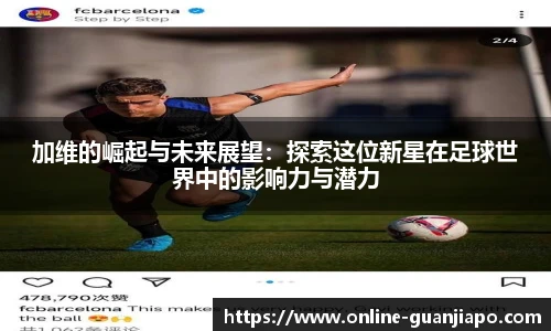加维的崛起与未来展望：探索这位新星在足球世界中的影响力与潜力