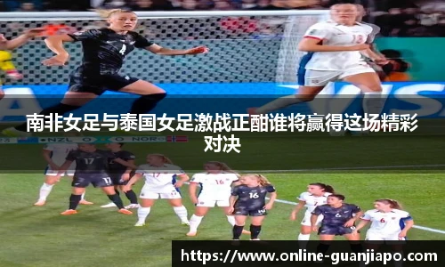 南非女足与泰国女足激战正酣谁将赢得这场精彩对决
