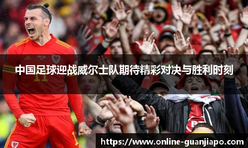 中国足球迎战威尔士队期待精彩对决与胜利时刻