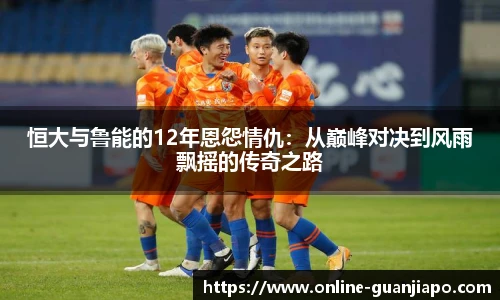 恒大与鲁能的12年恩怨情仇：从巅峰对决到风雨飘摇的传奇之路
