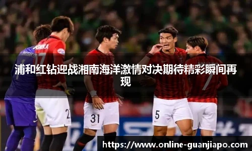 浦和红钻迎战湘南海洋激情对决期待精彩瞬间再现